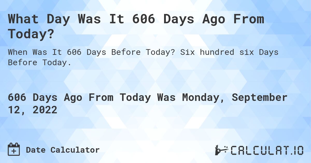 What Day Was It 606 Days Ago From Today?. Six hundred six Days Before Today.