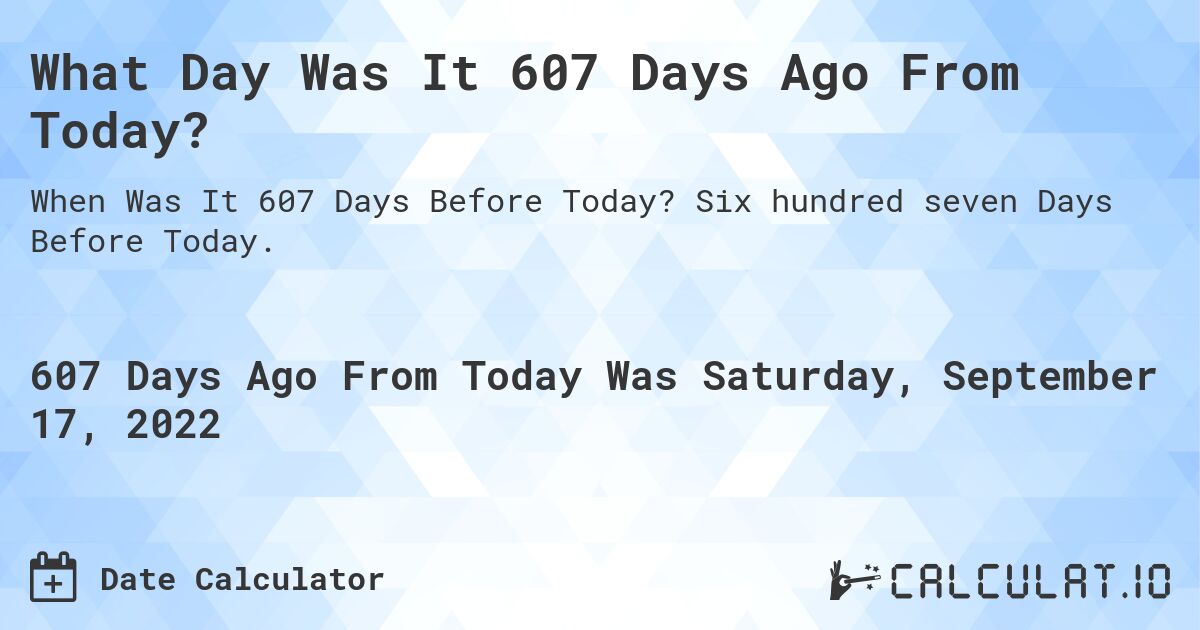 What Day Was It 607 Days Ago From Today?. Six hundred seven Days Before Today.