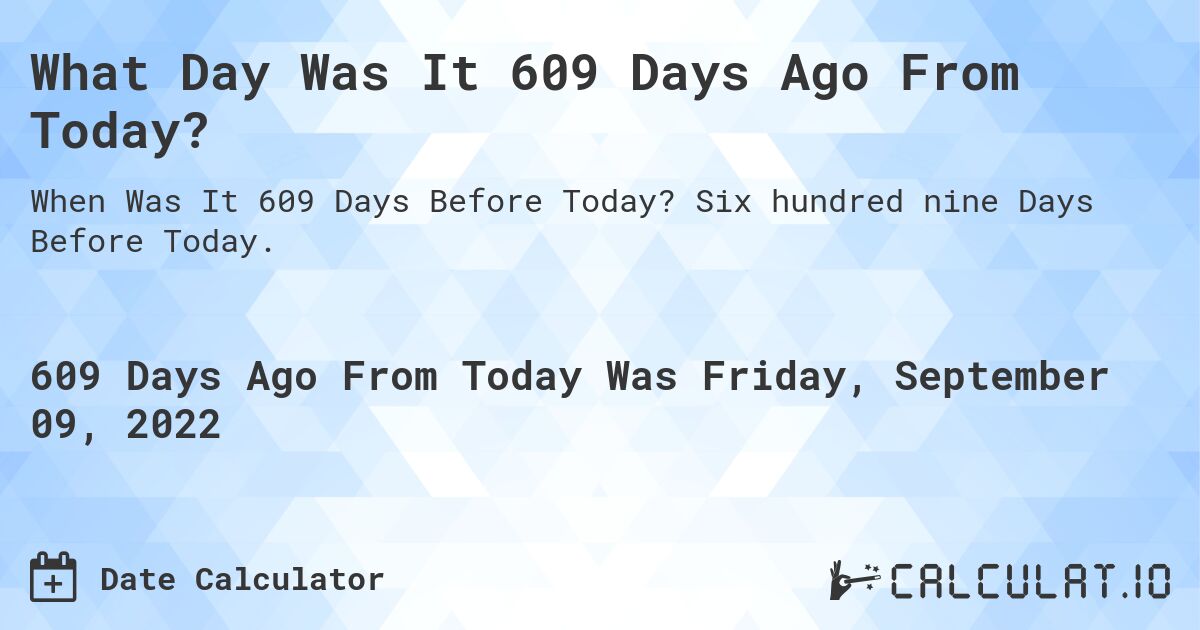 What Day Was It 609 Days Ago From Today?. Six hundred nine Days Before Today.