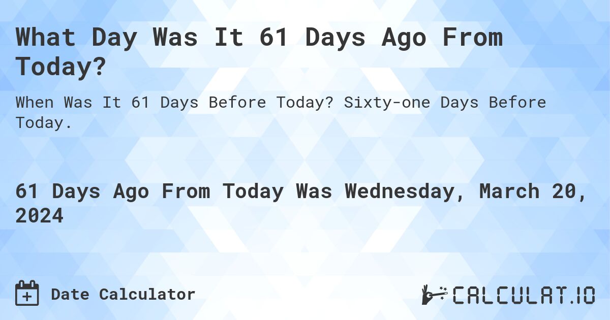 What Day Was It 61 Days Ago From Today?. Sixty-one Days Before Today.