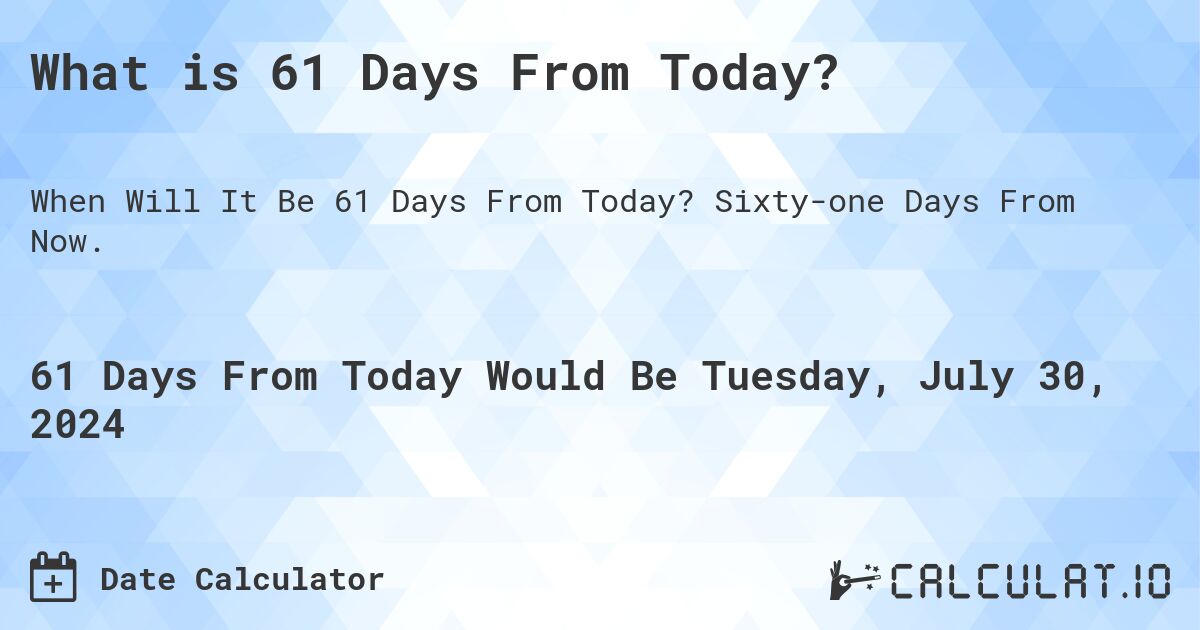 What is 61 Days From Today?. Sixty-one Days From Now.