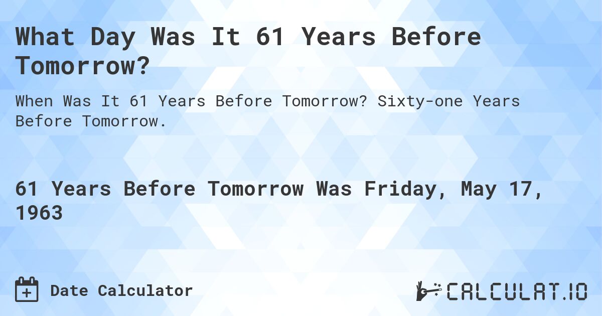 What Day Was It 61 Years Before Tomorrow?. Sixty-one Years Before Tomorrow.