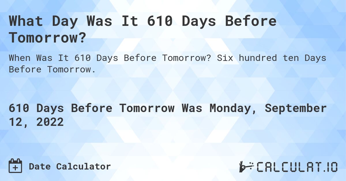 What Day Was It 610 Days Before Tomorrow?. Six hundred ten Days Before Tomorrow.