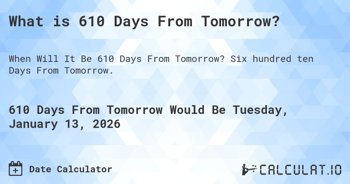 What is 610 Days From Tomorrow?. Six hundred ten Days From Tomorrow.