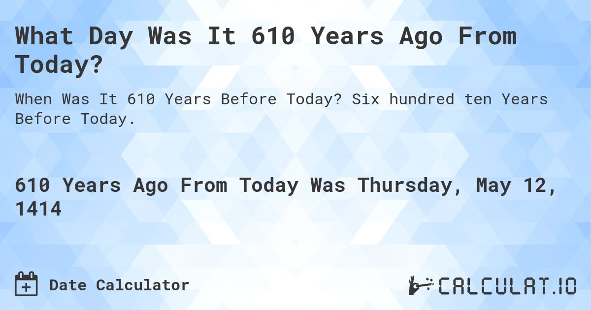 What Day Was It 610 Years Ago From Today?. Six hundred ten Years Before Today.