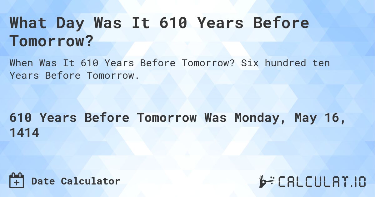 What Day Was It 610 Years Before Tomorrow?. Six hundred ten Years Before Tomorrow.