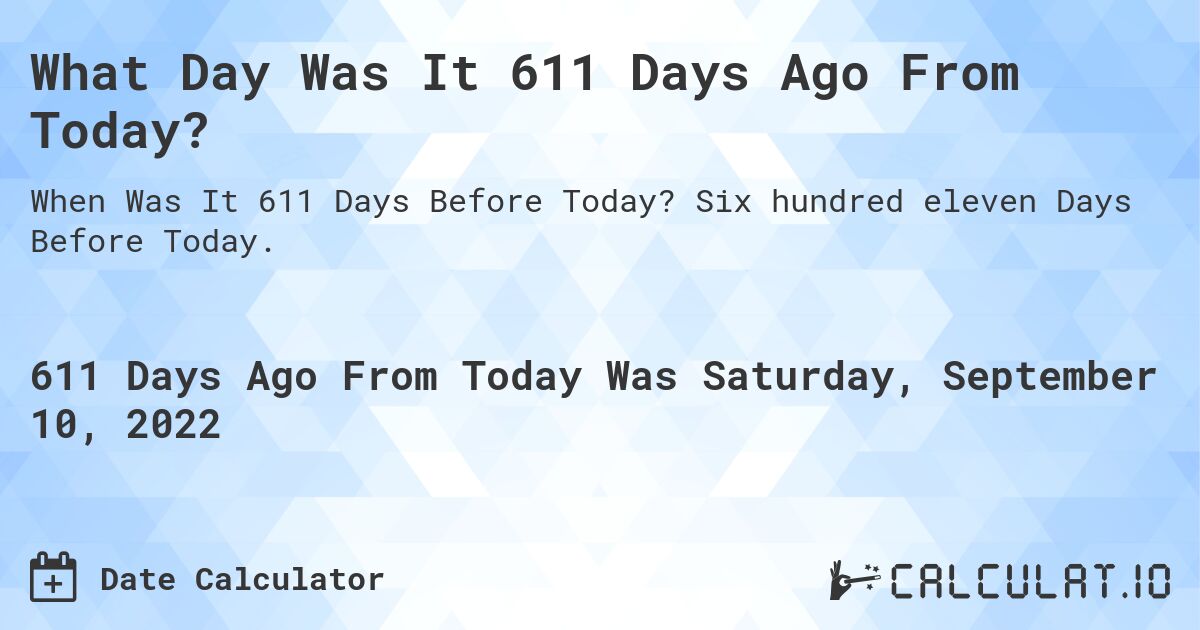 What Day Was It 611 Days Ago From Today?. Six hundred eleven Days Before Today.