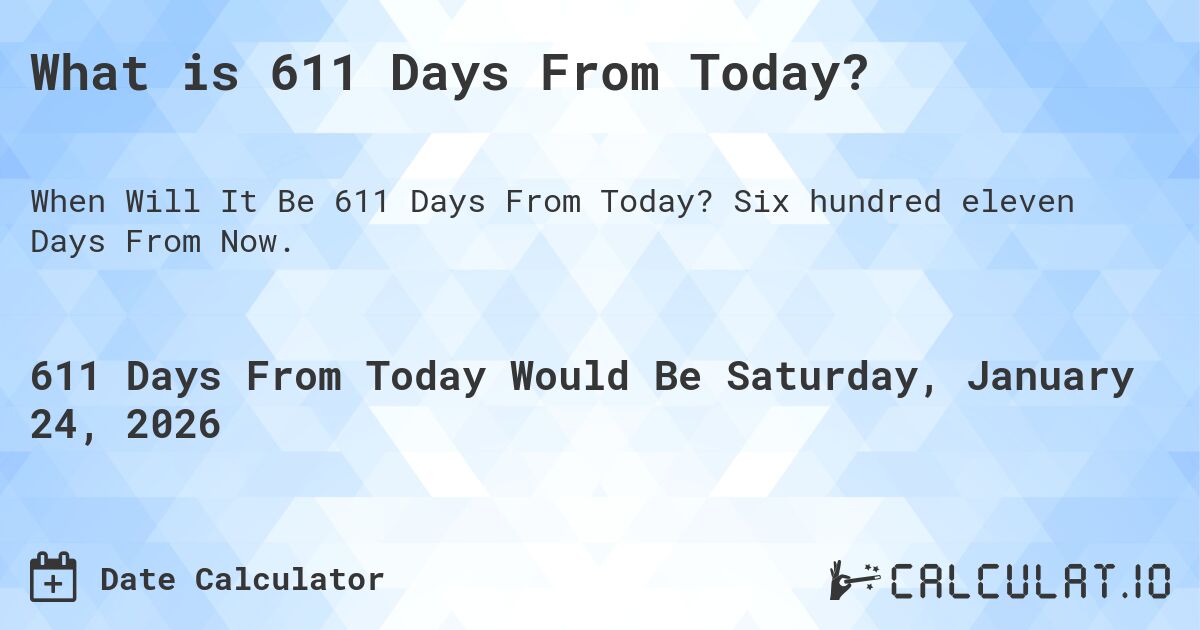 What is 611 Days From Today?. Six hundred eleven Days From Now.