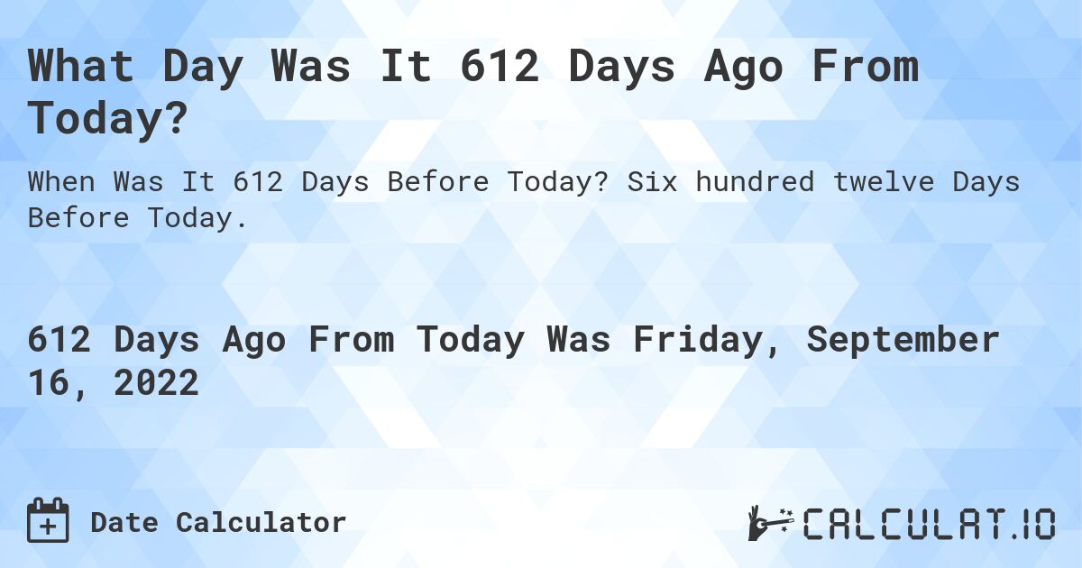 What Day Was It 612 Days Ago From Today?. Six hundred twelve Days Before Today.
