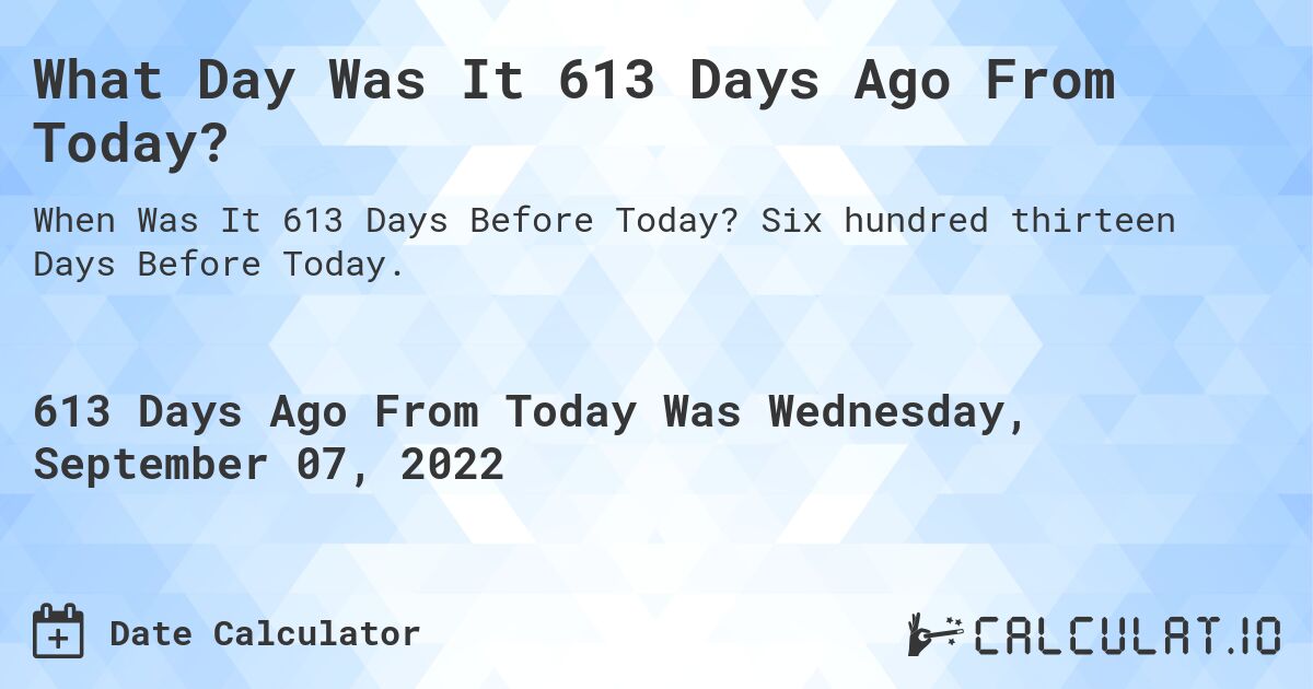 What Day Was It 613 Days Ago From Today?. Six hundred thirteen Days Before Today.