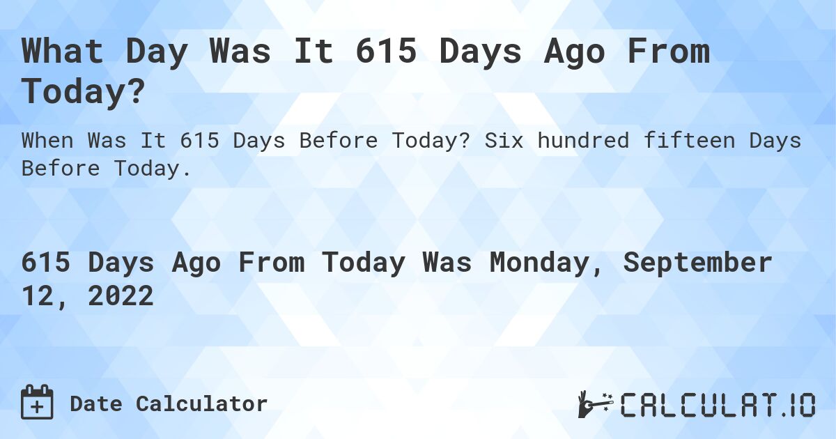 What Day Was It 615 Days Ago From Today?. Six hundred fifteen Days Before Today.