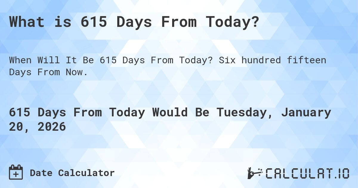 What is 615 Days From Today?. Six hundred fifteen Days From Now.