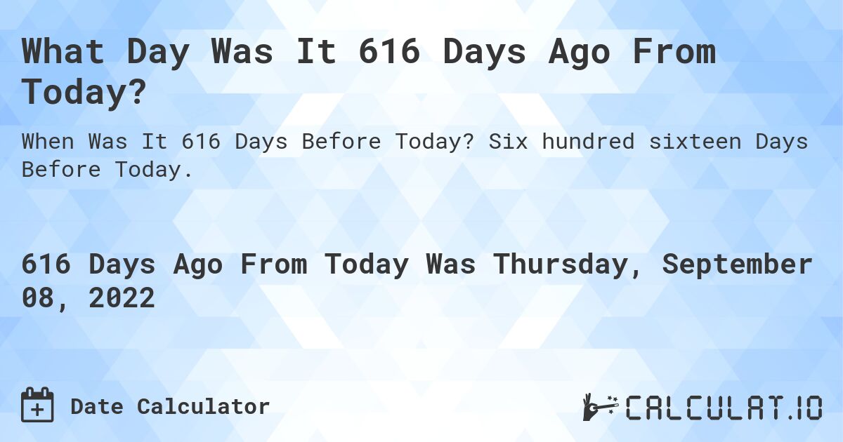 What Day Was It 616 Days Ago From Today?. Six hundred sixteen Days Before Today.