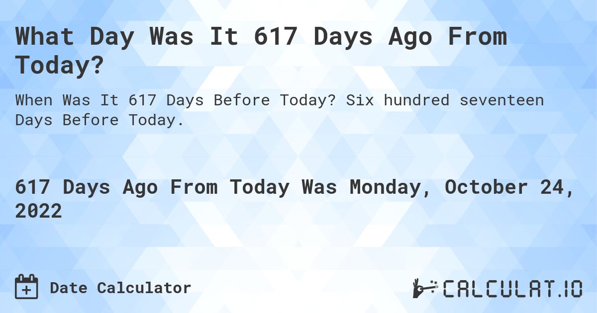 What Day Was It 617 Days Ago From Today?. Six hundred seventeen Days Before Today.