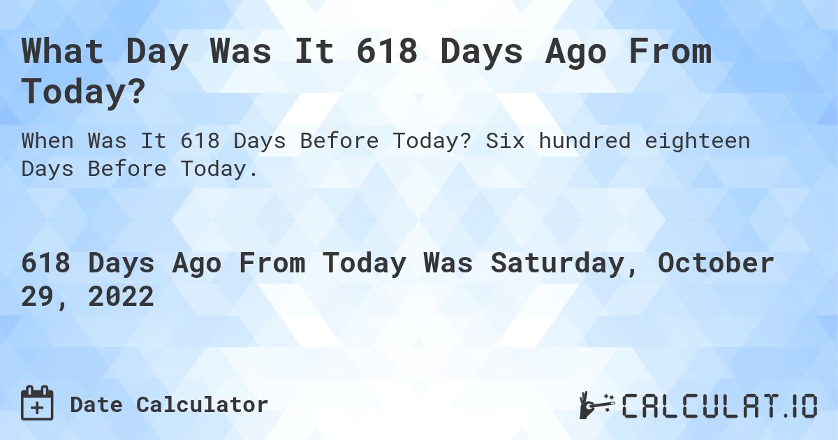 What Day Was It 618 Days Ago From Today?. Six hundred eighteen Days Before Today.
