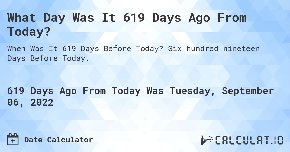What Day Was It 619 Days Ago From Today?. Six hundred nineteen Days Before Today.