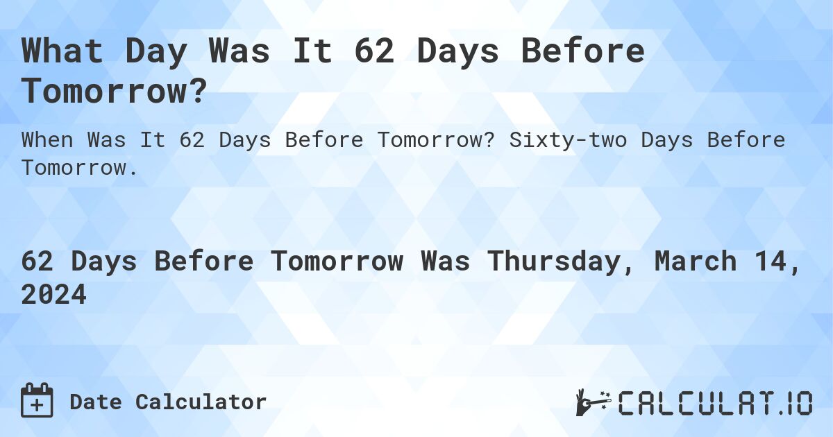What Day Was It 62 Days Before Tomorrow?. Sixty-two Days Before Tomorrow.