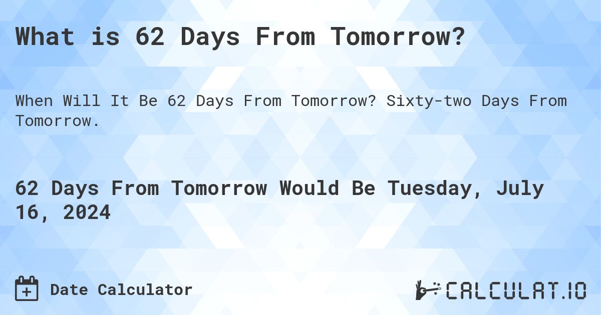 What is 62 Days From Tomorrow?. Sixty-two Days From Tomorrow.