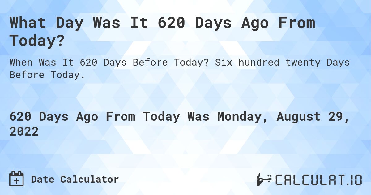 What Day Was It 620 Days Ago From Today?. Six hundred twenty Days Before Today.