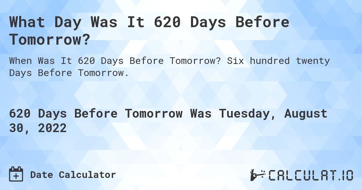 What Day Was It 620 Days Before Tomorrow?. Six hundred twenty Days Before Tomorrow.