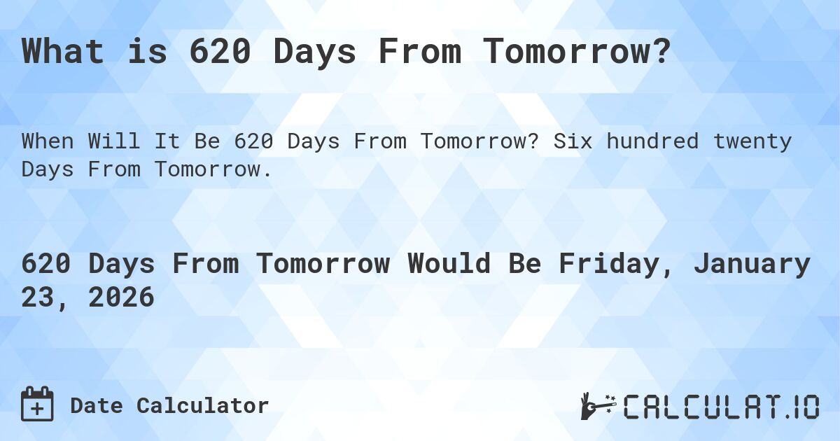 What is 620 Days From Tomorrow?. Six hundred twenty Days From Tomorrow.