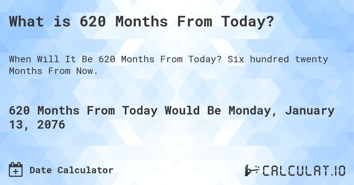 What is 620 Months From Today?. Six hundred twenty Months From Now.