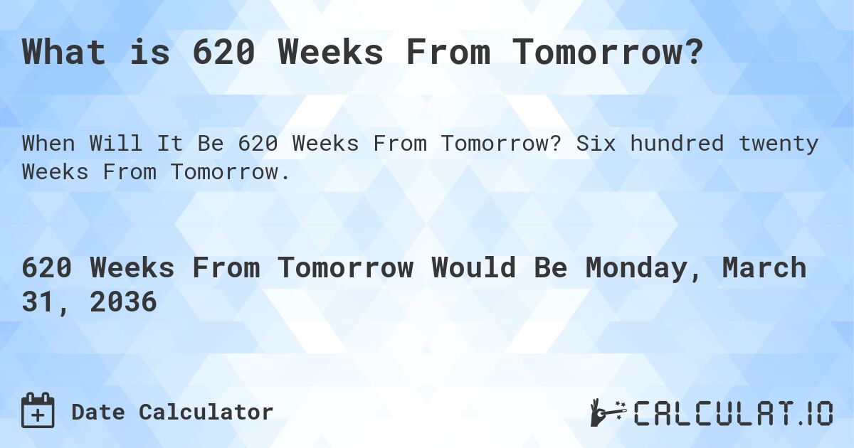 What is 620 Weeks From Tomorrow?. Six hundred twenty Weeks From Tomorrow.