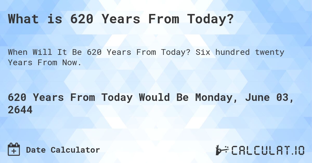 What is 620 Years From Today?. Six hundred twenty Years From Now.