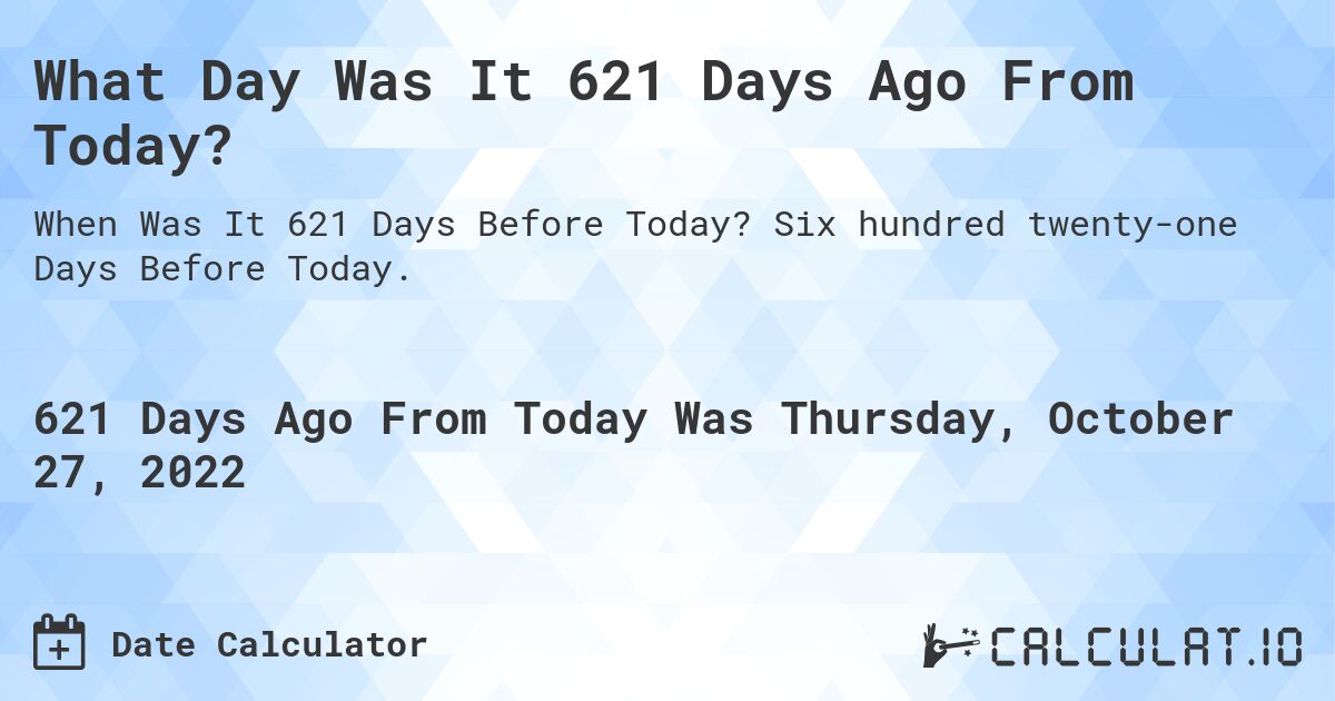 What Day Was It 621 Days Ago From Today?. Six hundred twenty-one Days Before Today.