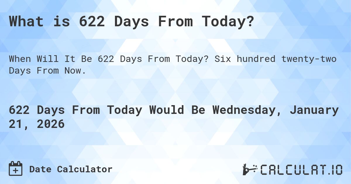What is 622 Days From Today?. Six hundred twenty-two Days From Now.