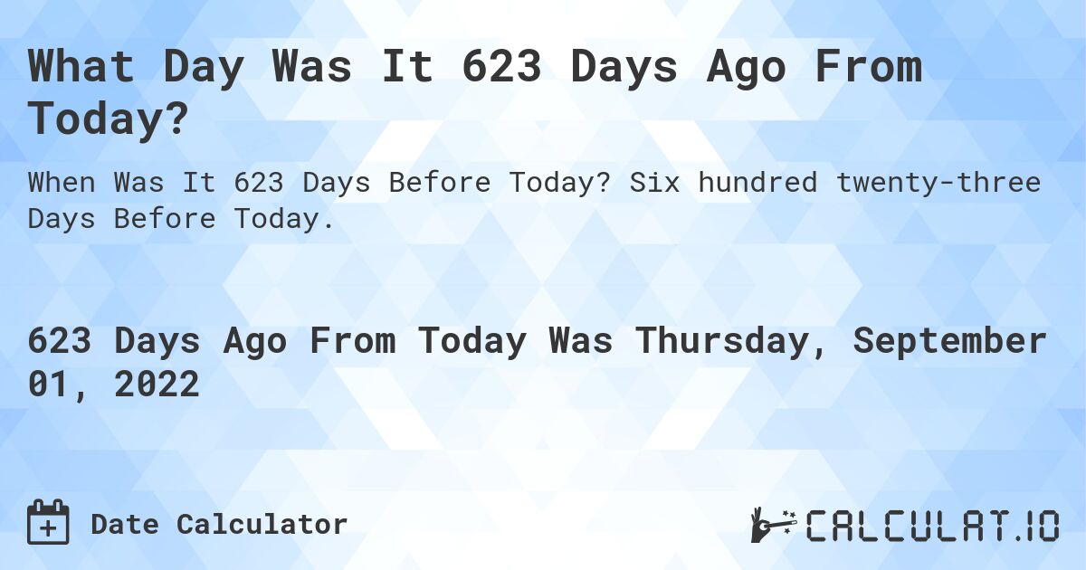 What Day Was It 623 Days Ago From Today?. Six hundred twenty-three Days Before Today.