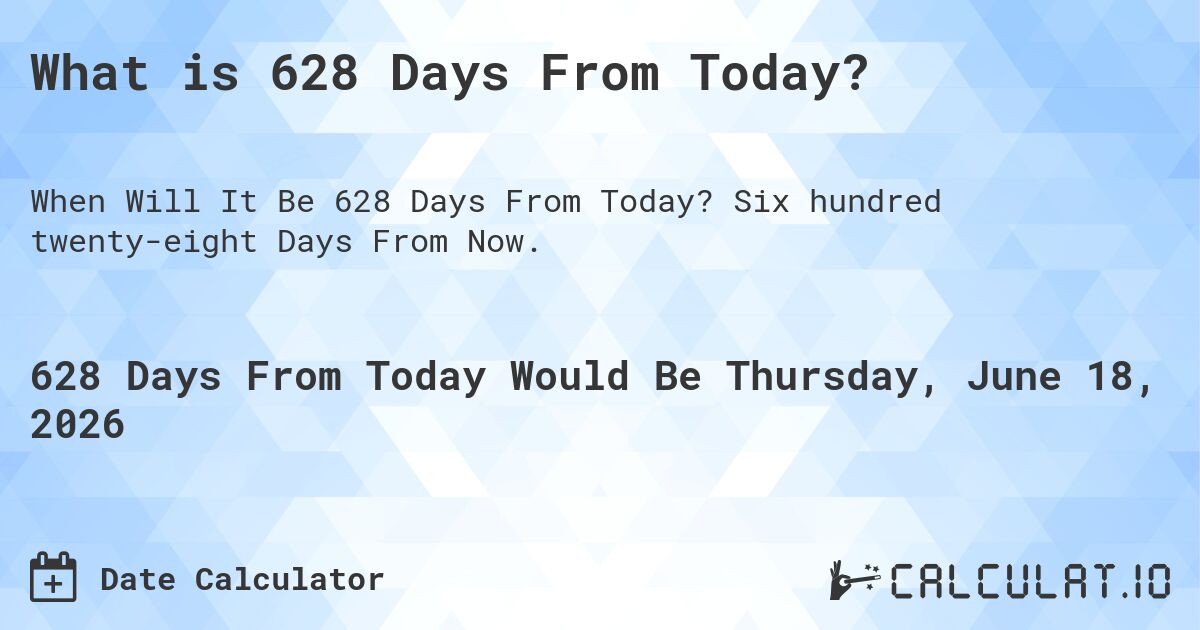 What is 628 Days From Today?. Six hundred twenty-eight Days From Now.