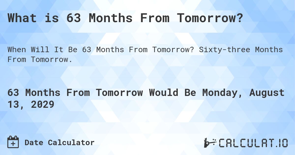 What is 63 Months From Tomorrow?. Sixty-three Months From Tomorrow.