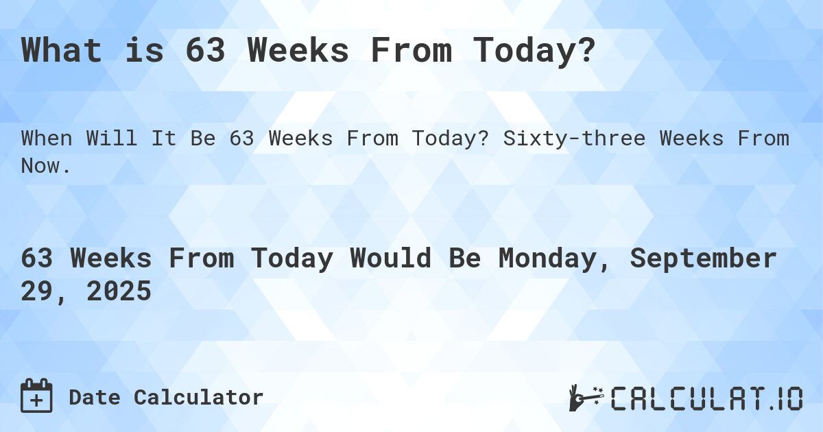 What is 63 Weeks From Today?. Sixty-three Weeks From Now.