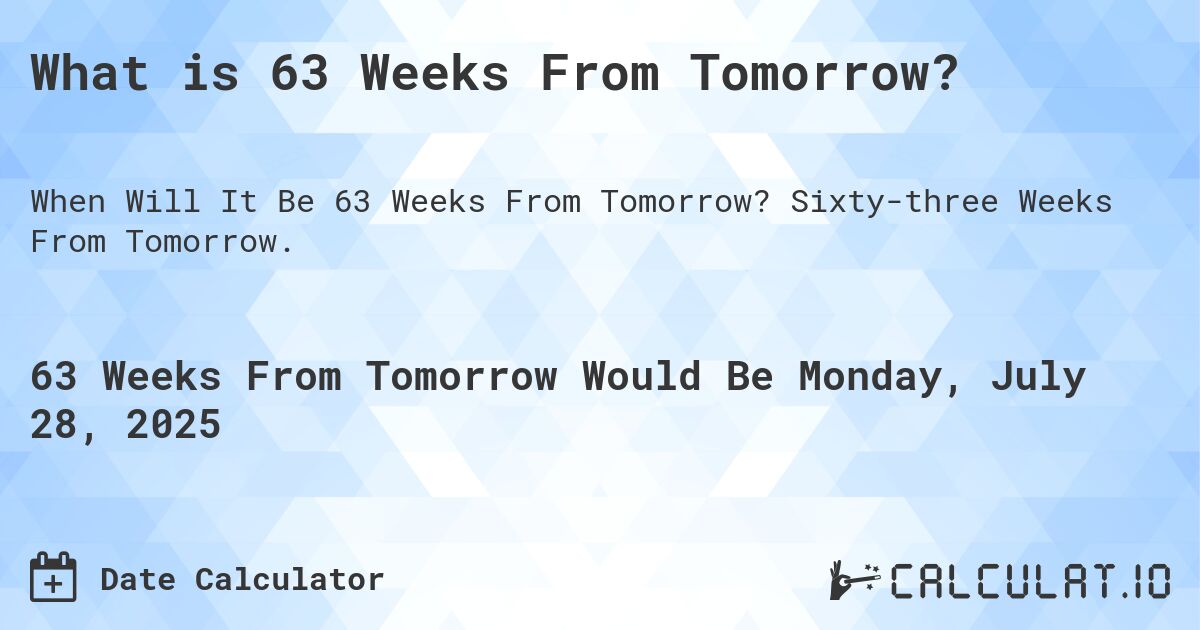 What is 63 Weeks From Tomorrow?. Sixty-three Weeks From Tomorrow.
