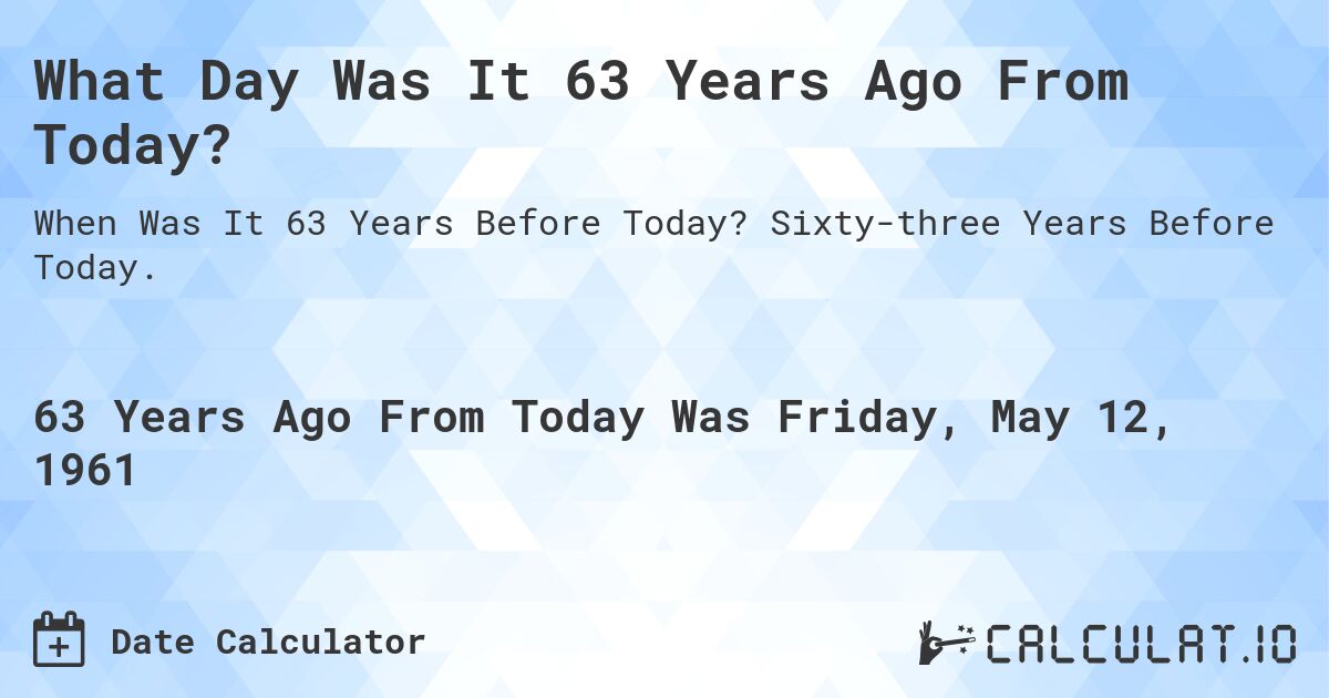 What Day Was It 63 Years Ago From Today?. Sixty-three Years Before Today.