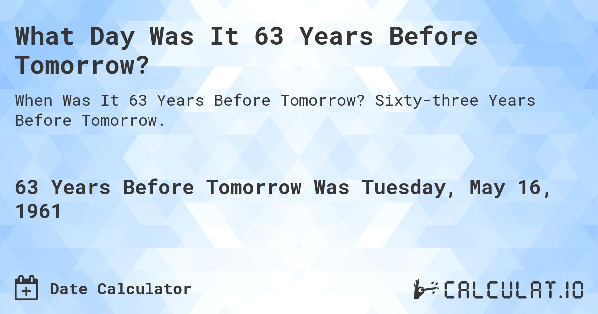 What Day Was It 63 Years Before Tomorrow?. Sixty-three Years Before Tomorrow.