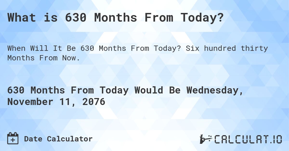 What is 630 Months From Today?. Six hundred thirty Months From Now.