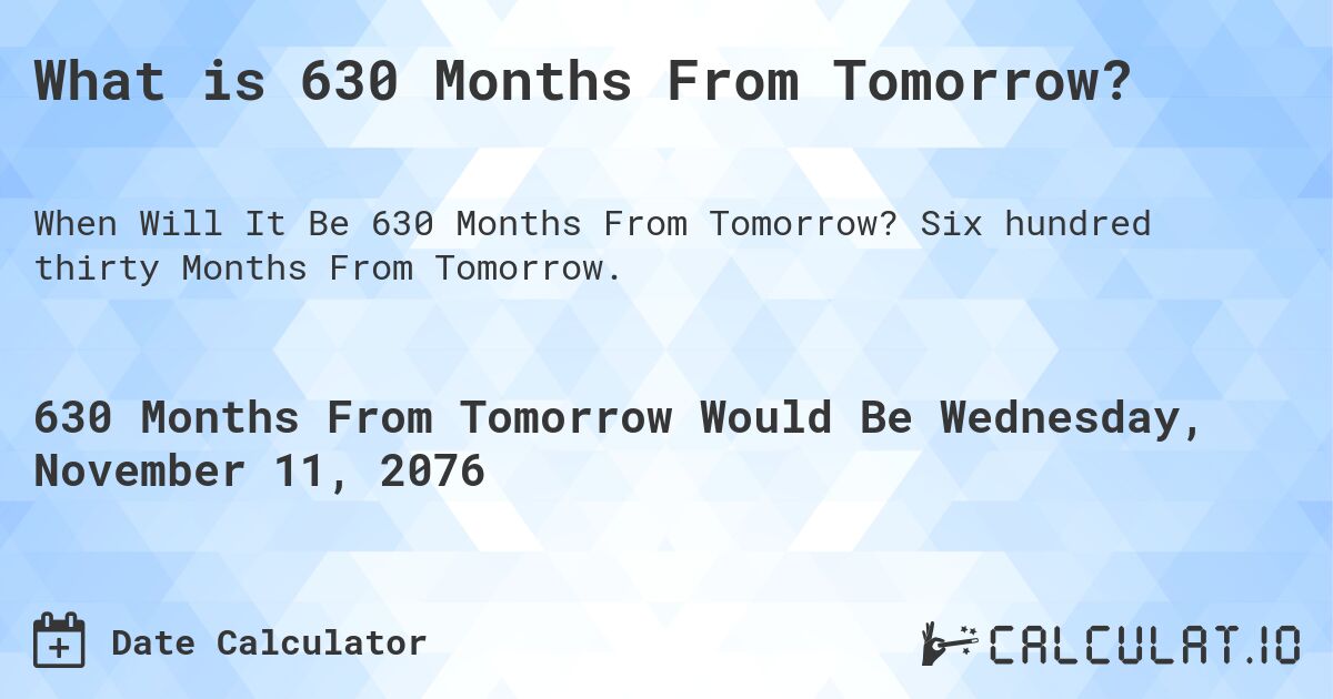 What is 630 Months From Tomorrow?. Six hundred thirty Months From Tomorrow.