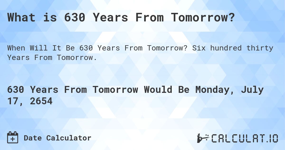 What is 630 Years From Tomorrow?. Six hundred thirty Years From Tomorrow.