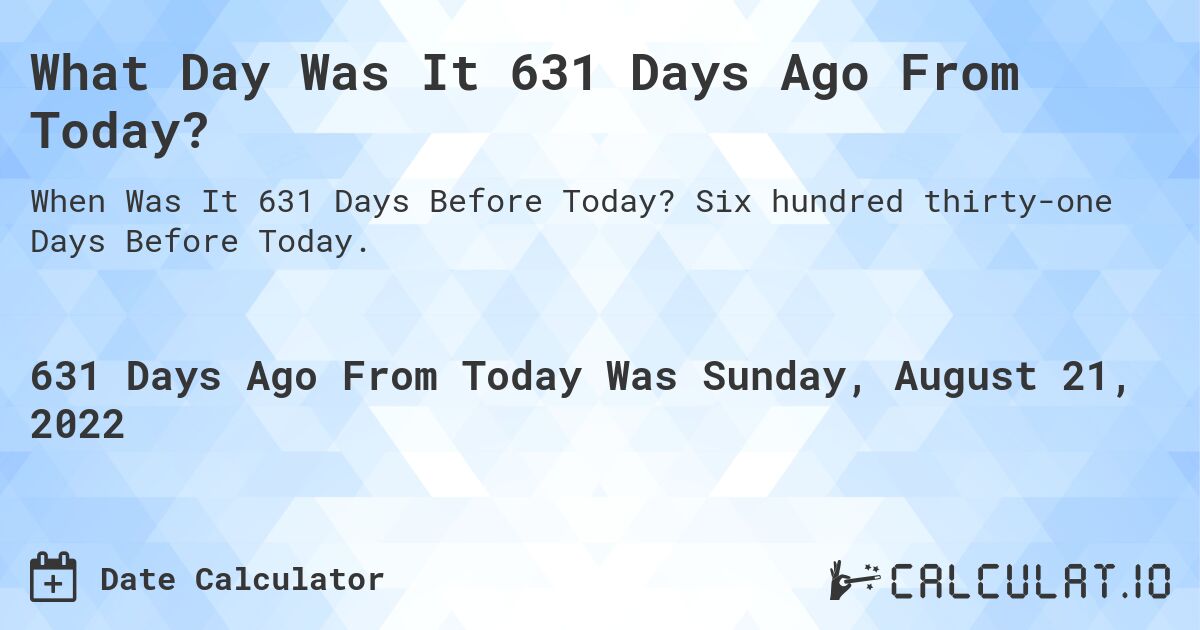 What Day Was It 631 Days Ago From Today?. Six hundred thirty-one Days Before Today.