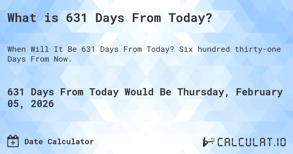 What is 631 Days From Today?. Six hundred thirty-one Days From Now.
