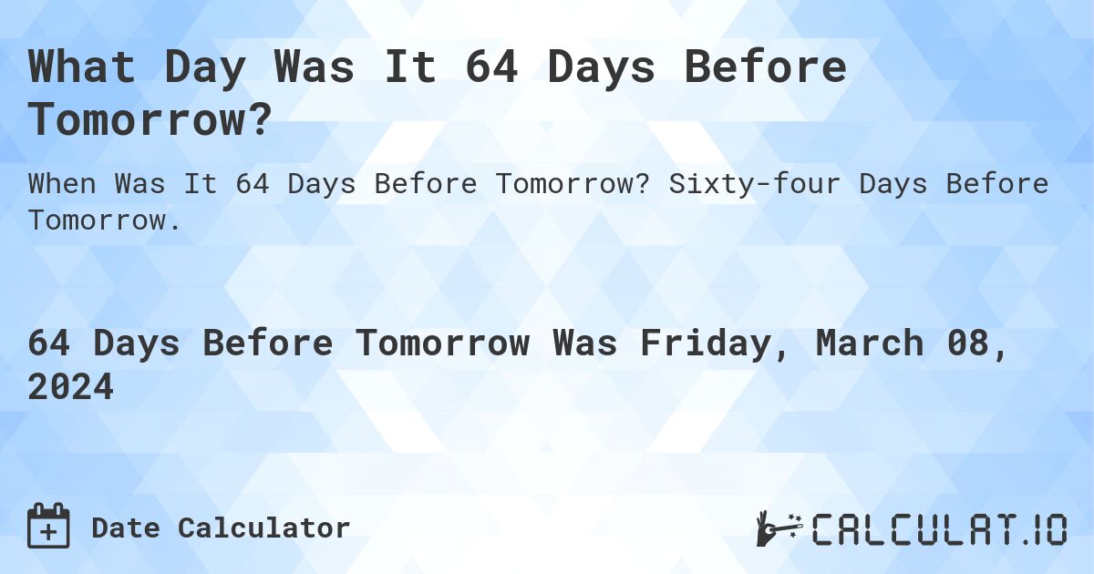 What Day Was It 64 Days Before Tomorrow?. Sixty-four Days Before Tomorrow.