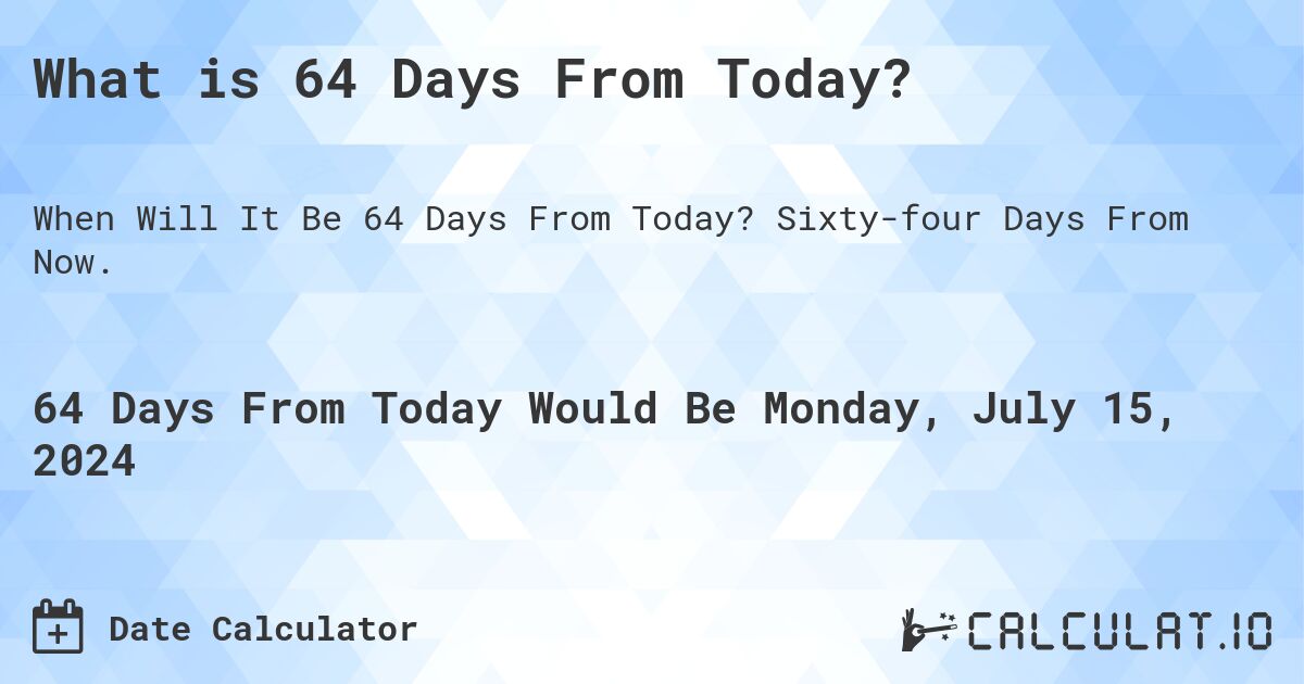 What is 64 Days From Today?. Sixty-four Days From Now.