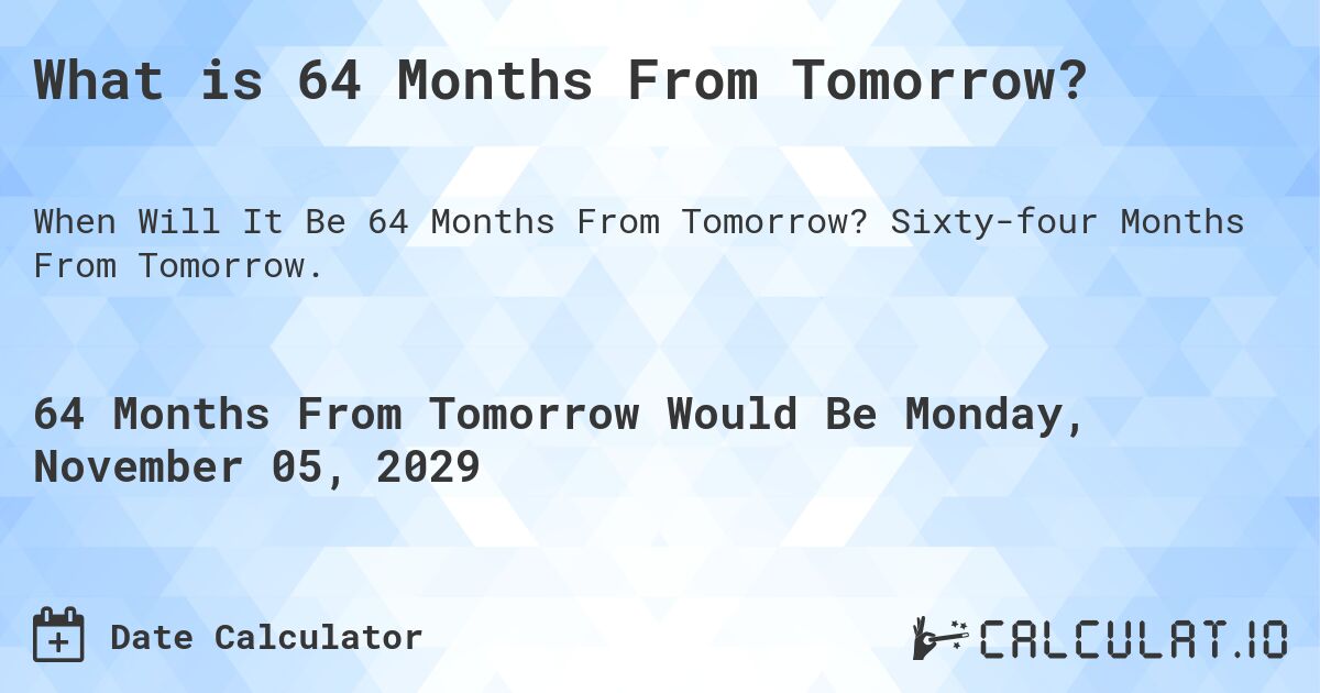 What is 64 Months From Tomorrow?. Sixty-four Months From Tomorrow.
