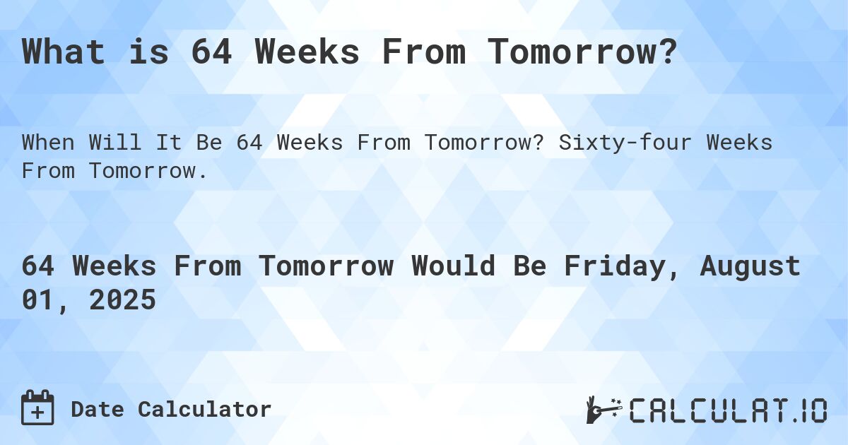 What is 64 Weeks From Tomorrow?. Sixty-four Weeks From Tomorrow.