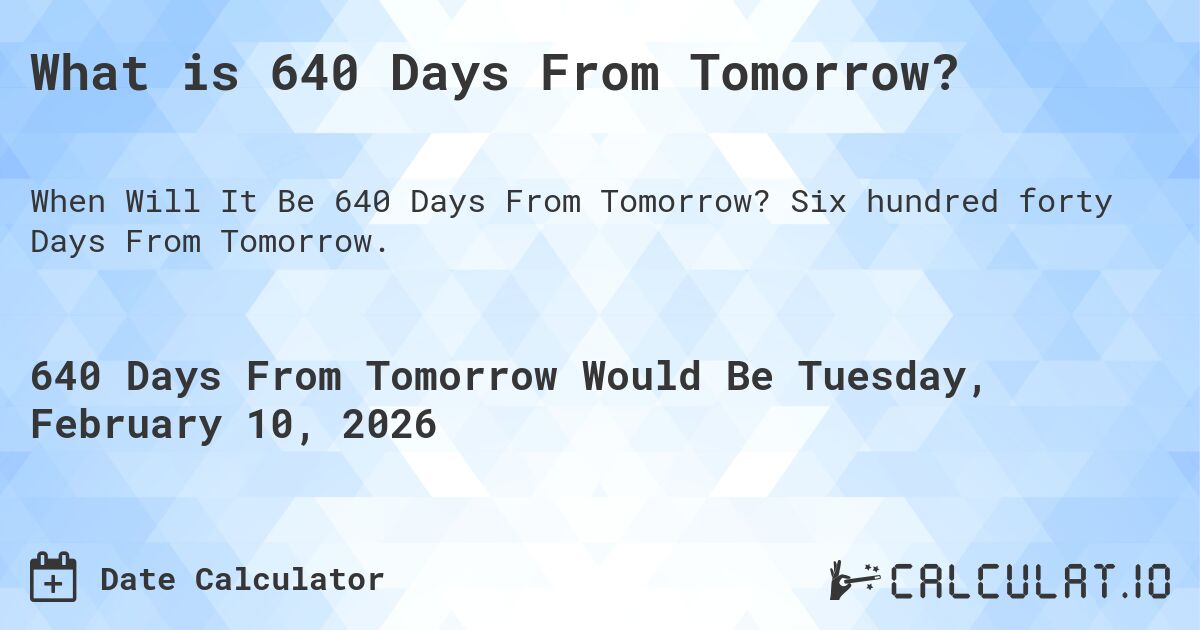 What is 640 Days From Tomorrow?. Six hundred forty Days From Tomorrow.
