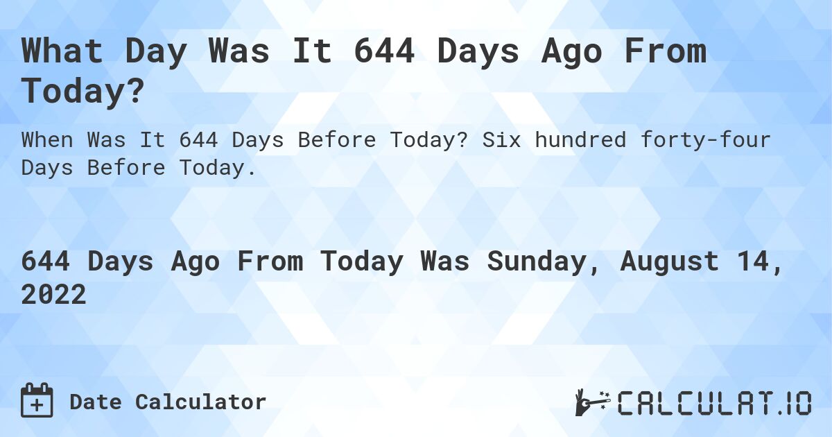 What Day Was It 644 Days Ago From Today?. Six hundred forty-four Days Before Today.