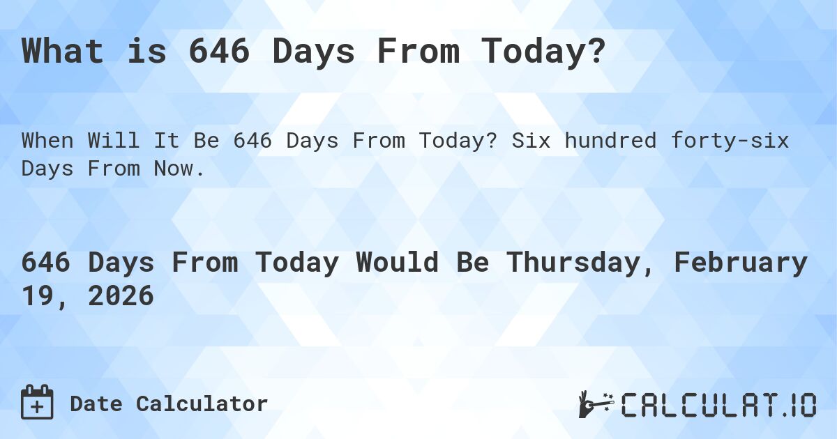 What is 646 Days From Today?. Six hundred forty-six Days From Now.