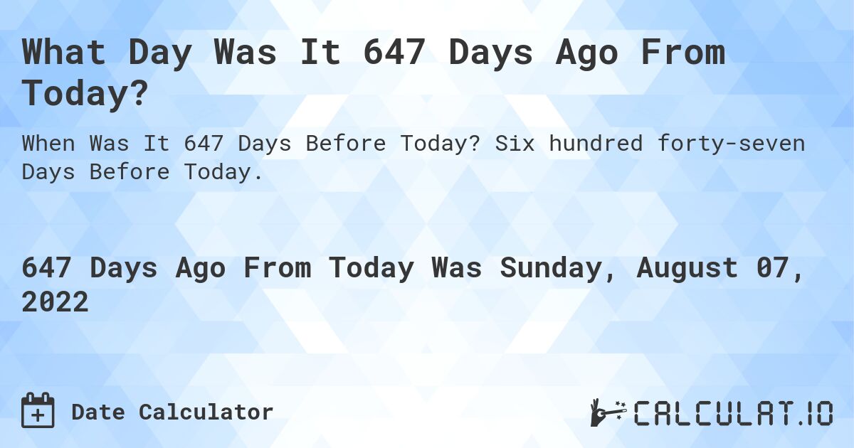 What Day Was It 647 Days Ago From Today?. Six hundred forty-seven Days Before Today.